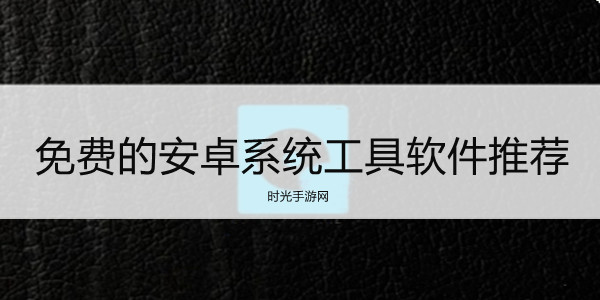 免费的安卓系统工具软件推荐
